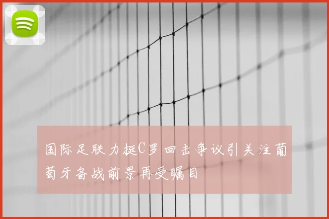 国际足联力挺C罗回击争议引关注葡萄牙备战前景再受瞩目