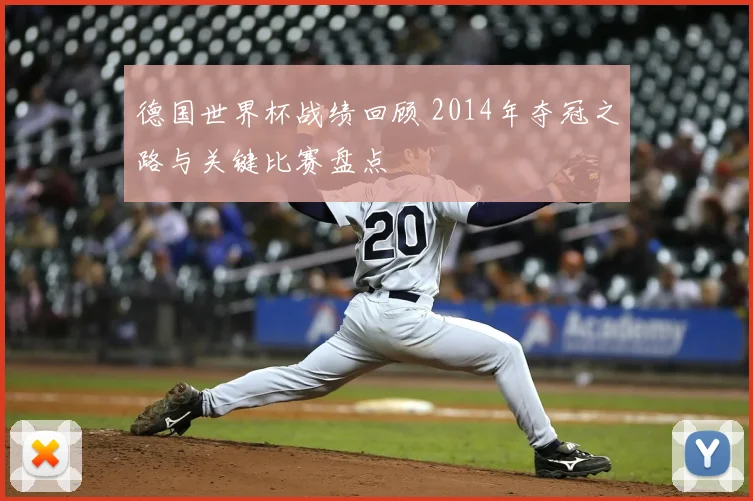 德国世界杯战绩回顾 2014年夺冠之路与关键比赛盘点