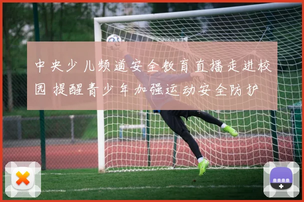 中央少儿频道安全教育直播走进校园 提醒青少年加强运动安全防护
