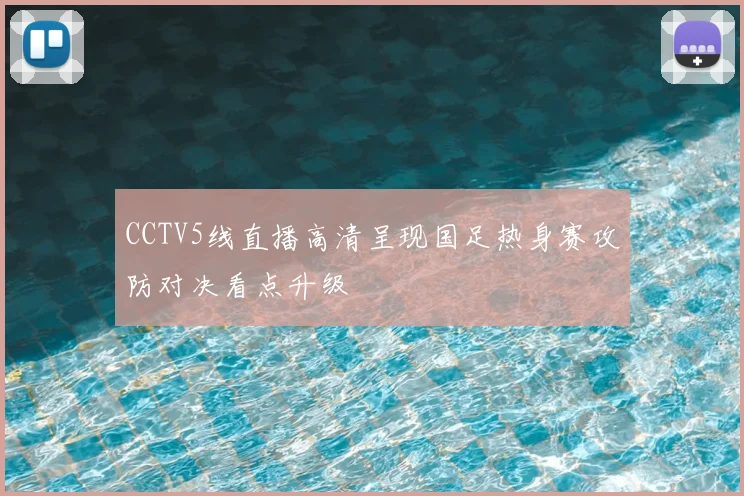 CCTV5线直播高清呈现国足热身赛攻防对决看点升级