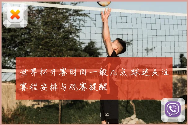世界杯开赛时间一般几点 球迷关注赛程安排与观赛提醒